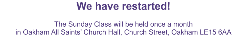 We have restarted!  The Sunday Class will be held once a month in Oakham All Saints Church Hall, Church Street, Oakham LE15 6AA