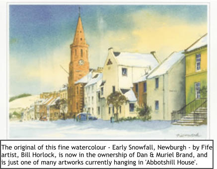 The original of this fine watercolour - Early Snowfall, Newburgh - by Fife artist, Bill Horlock, is now in the ownership of Dan & Muriel Brand, and is just one of many artworks currently hanging in 'Abbotshill House'.