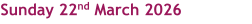 Sunday 22nd March 2026